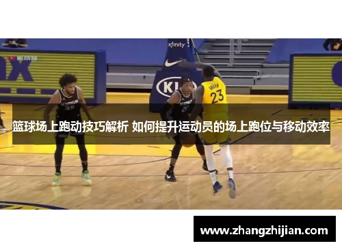 篮球场上跑动技巧解析 如何提升运动员的场上跑位与移动效率
