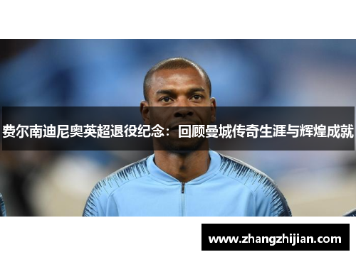 费尔南迪尼奥英超退役纪念：回顾曼城传奇生涯与辉煌成就
