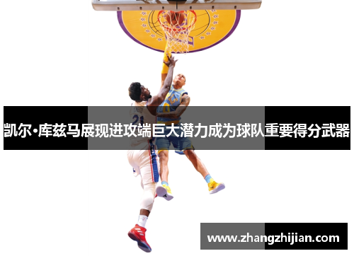 凯尔·库兹马展现进攻端巨大潜力成为球队重要得分武器