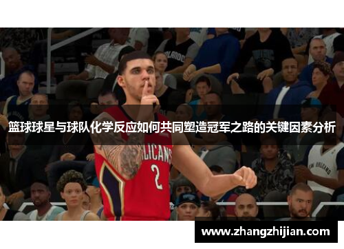 篮球球星与球队化学反应如何共同塑造冠军之路的关键因素分析