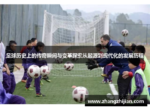 足球历史上的传奇瞬间与变革探索从起源到现代化的发展历程