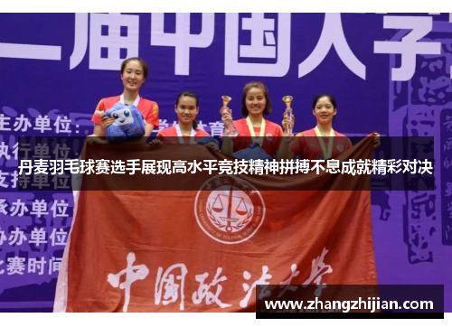 丹麦羽毛球赛选手展现高水平竞技精神拼搏不息成就精彩对决