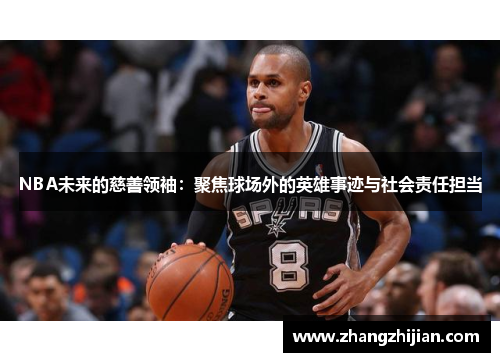 NBA未来的慈善领袖：聚焦球场外的英雄事迹与社会责任担当