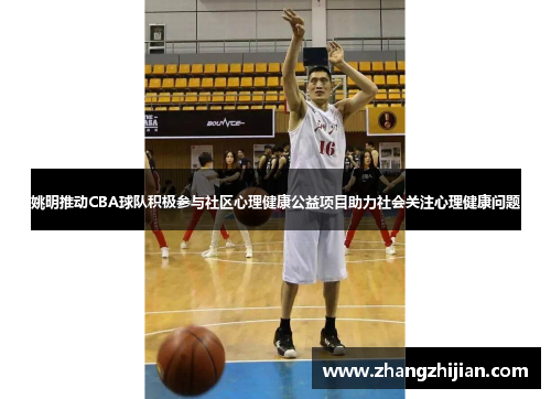 姚明推动CBA球队积极参与社区心理健康公益项目助力社会关注心理健康问题