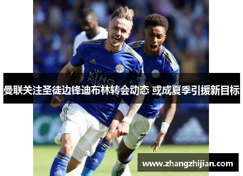 曼联关注圣徒边锋迪布林转会动态 或成夏季引援新目标