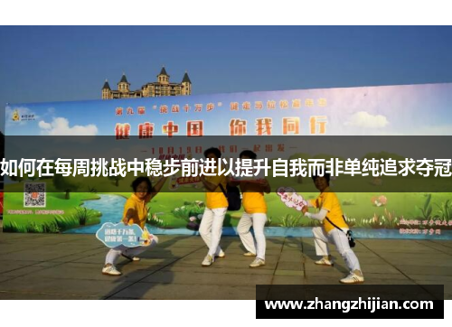 如何在每周挑战中稳步前进以提升自我而非单纯追求夺冠
