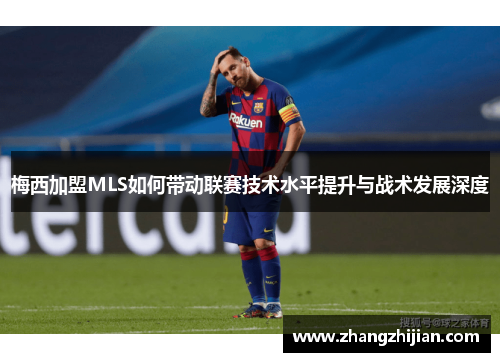 梅西加盟MLS如何带动联赛技术水平提升与战术发展深度