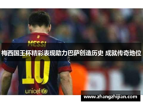 梅西国王杯精彩表现助力巴萨创造历史 成就传奇地位