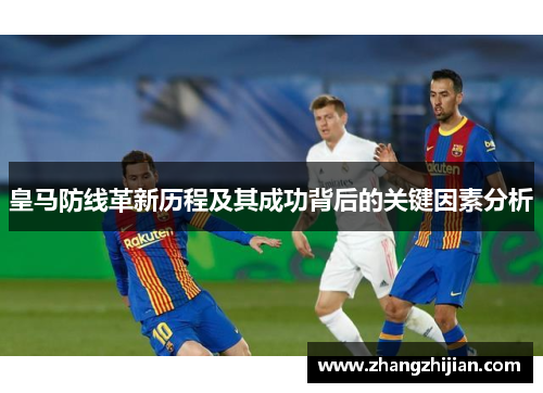 皇马防线革新历程及其成功背后的关键因素分析