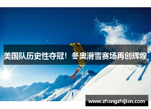 美国队历史性夺冠！冬奥滑雪赛场再创辉煌