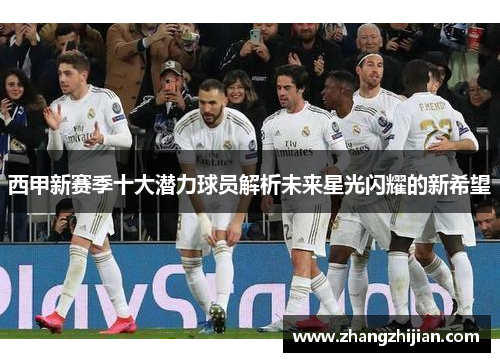 西甲新赛季十大潜力球员解析未来星光闪耀的新希望