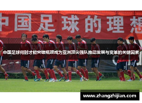 中国足球何时才能突破瓶颈成为亚洲顶尖强队推动发展与变革的关键因素