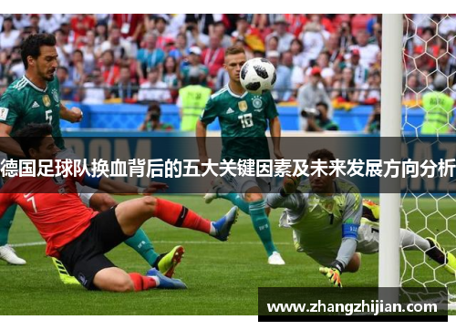 德国足球队换血背后的五大关键因素及未来发展方向分析 德国足球队换血背后的五大关键因素及未来发展方向分析