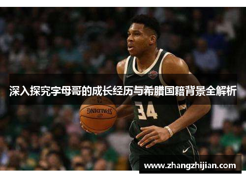 深入探究字母哥的成长经历与希腊国籍背景全解析