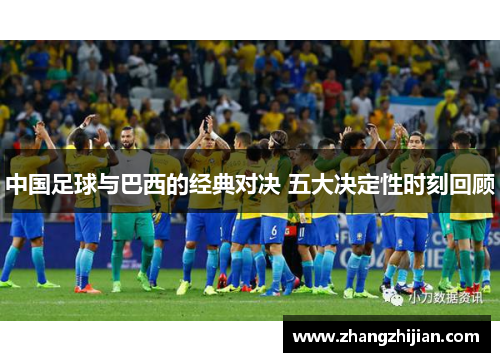 中国足球与巴西的经典对决 五大决定性时刻回顾